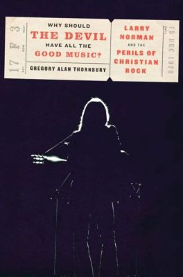 Larry Norman: Why Should the Devil Have All the Good Music? And Other Musical Conundrums